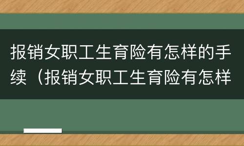报销女职工生育险有怎样的手续（报销女职工生育险有怎样的手续呢）