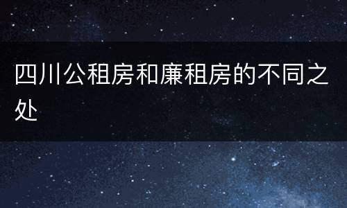 四川公租房和廉租房的不同之处