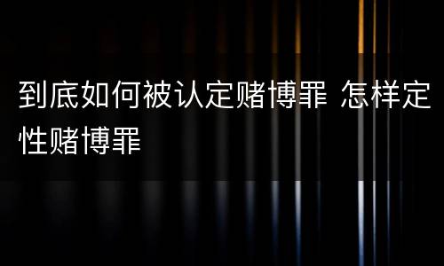 到底如何被认定赌博罪 怎样定性赌博罪