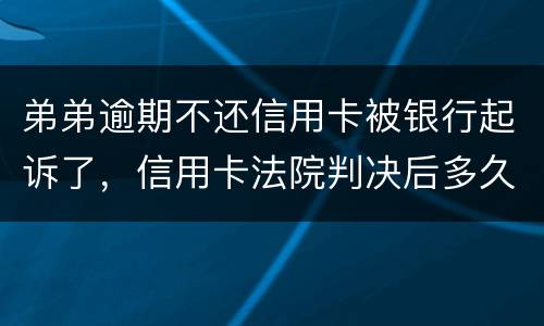 弟弟逾期不还信用卡被银行起诉了，信用卡法院判决后多久会被抓