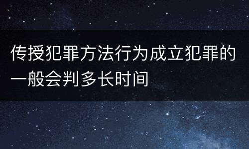 传授犯罪方法行为成立犯罪的一般会判多长时间