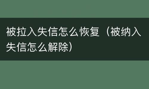 被拉入失信怎么恢复（被纳入失信怎么解除）