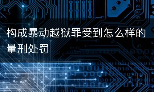 构成暴动越狱罪受到怎么样的量刑处罚