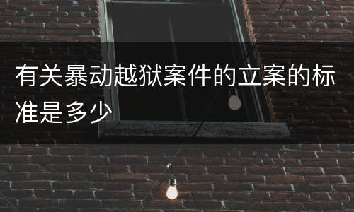有关暴动越狱案件的立案的标准是多少