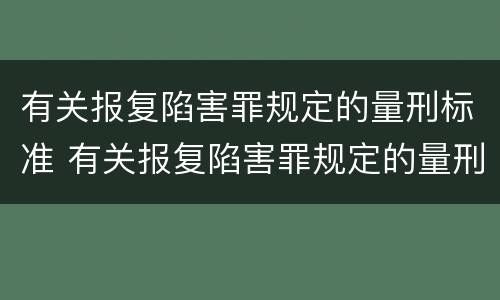 有关报复陷害罪规定的量刑标准 有关报复陷害罪规定的量刑标准是