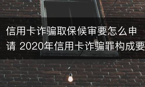 信用卡诈骗取保候审要怎么申请 2020年信用卡诈骗罪构成要件
