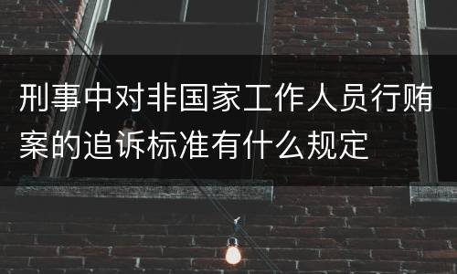 刑事中对非国家工作人员行贿案的追诉标准有什么规定