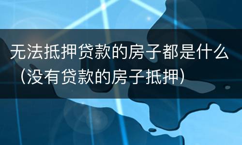 无法抵押贷款的房子都是什么（没有贷款的房子抵押）
