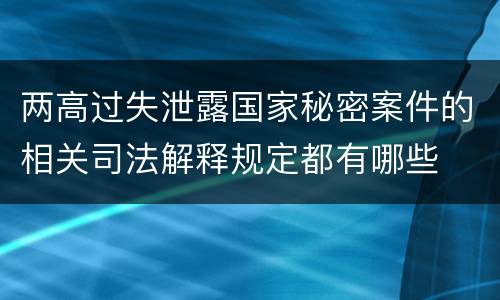 两高过失泄露国家秘密案件的相关司法解释规定都有哪些