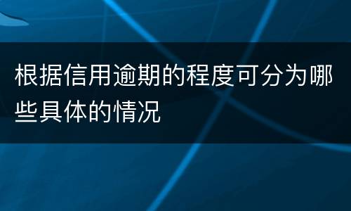 根据信用逾期的程度可分为哪些具体的情况