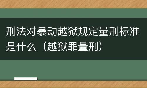 刑法对暴动越狱规定量刑标准是什么（越狱罪量刑）
