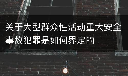 关于大型群众性活动重大安全事故犯罪是如何界定的