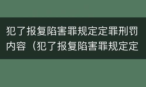 犯了报复陷害罪规定定罪刑罚内容（犯了报复陷害罪规定定罪刑罚内容是什么）