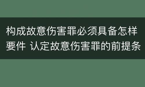 构成故意伤害罪必须具备怎样要件 认定故意伤害罪的前提条件
