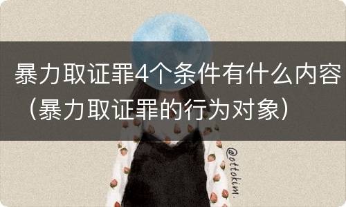暴力取证罪4个条件有什么内容（暴力取证罪的行为对象）