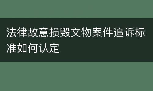 法律故意损毁文物案件追诉标准如何认定