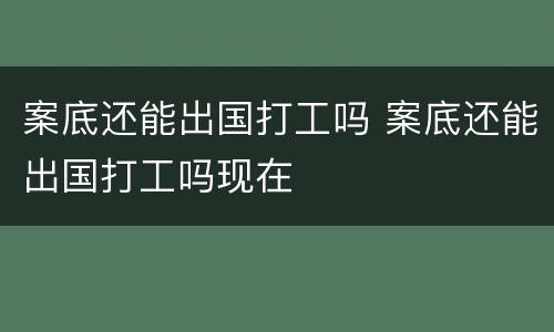 案底还能出国打工吗 案底还能出国打工吗现在