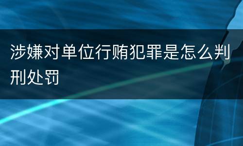 涉嫌对单位行贿犯罪是怎么判刑处罚