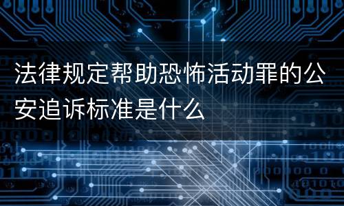 法律规定帮助恐怖活动罪的公安追诉标准是什么