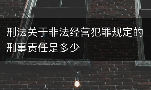 刑法关于非法经营犯罪规定的刑事责任是多少