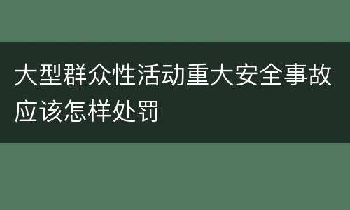 大型群众性活动重大安全事故应该怎样处罚