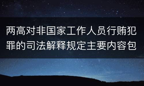 两高对非国家工作人员行贿犯罪的司法解释规定主要内容包括什么