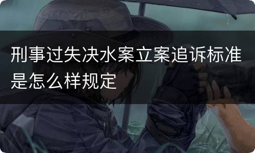 刑事过失决水案立案追诉标准是怎么样规定