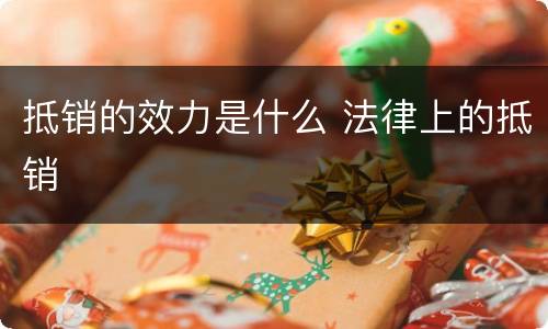 抵销的效力是什么 法律上的抵销