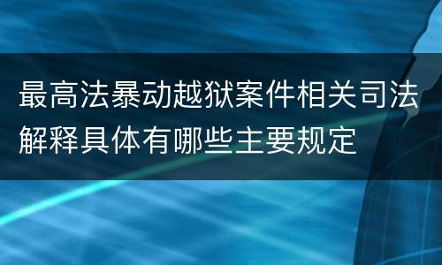最高法暴动越狱案件相关司法解释具体有哪些主要规定