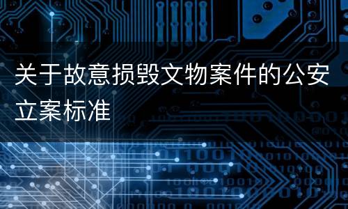 关于故意损毁文物案件的公安立案标准