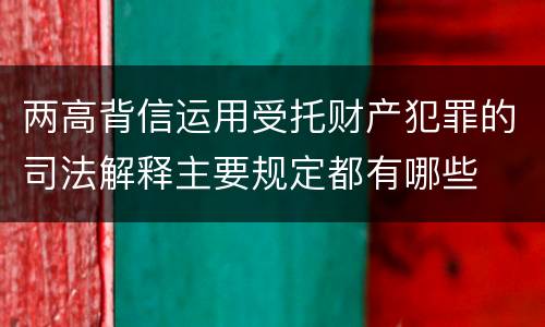 两高背信运用受托财产犯罪的司法解释主要规定都有哪些