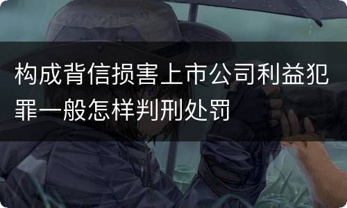 构成背信损害上市公司利益犯罪一般怎样判刑处罚