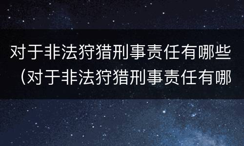 对于非法狩猎刑事责任有哪些（对于非法狩猎刑事责任有哪些认定）