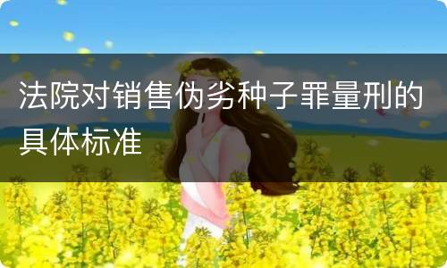 法院对销售伪劣种子罪量刑的具体标准