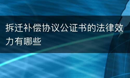 拆迁补偿协议公证书的法律效力有哪些