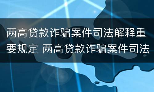 两高贷款诈骗案件司法解释重要规定 两高贷款诈骗案件司法解释重要规定解读