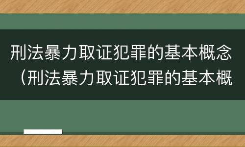 刑法暴力取证犯罪的基本概念（刑法暴力取证犯罪的基本概念是）
