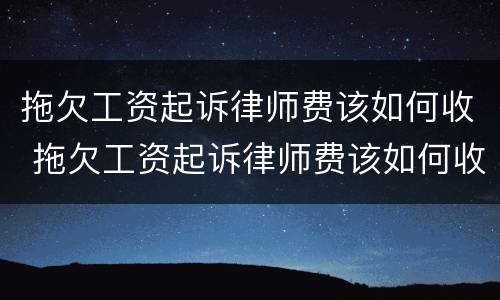 拖欠工资起诉律师费该如何收 拖欠工资起诉律师费该如何收取费用