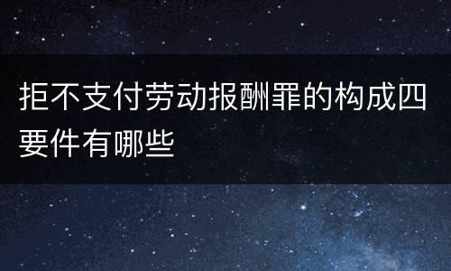 拒不支付劳动报酬罪的构成四要件有哪些
