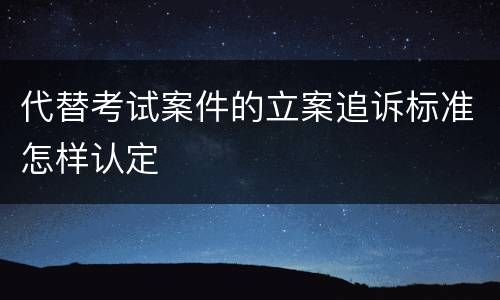 代替考试案件的立案追诉标准怎样认定