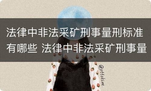 法律中非法采矿刑事量刑标准有哪些 法律中非法采矿刑事量刑标准有哪些内容