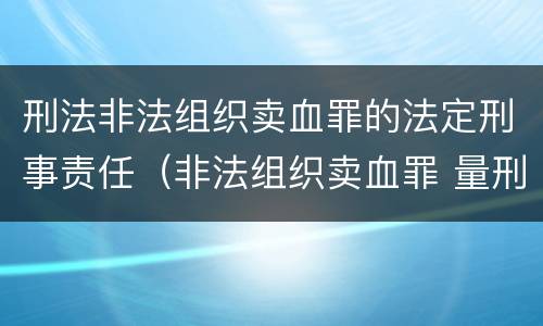 刑法非法组织卖血罪的法定刑事责任（非法组织卖血罪 量刑）