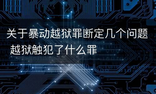 关于暴动越狱罪断定几个问题 越狱触犯了什么罪