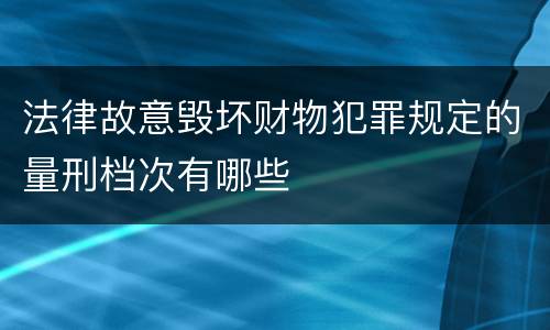 法律故意毁坏财物犯罪规定的量刑档次有哪些