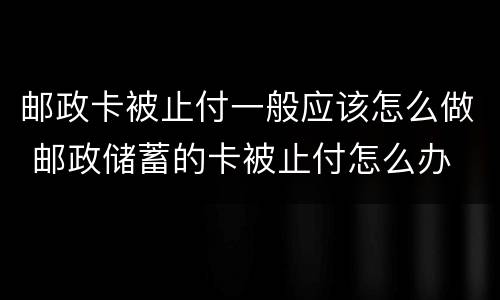 邮政卡被止付一般应该怎么做 邮政储蓄的卡被止付怎么办