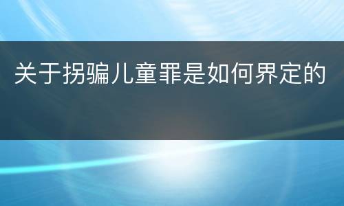 关于拐骗儿童罪是如何界定的