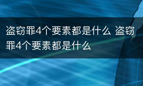 盗窃罪4个要素都是什么 盗窃罪4个要素都是什么