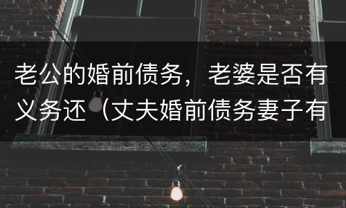 老公的婚前债务，老婆是否有义务还（丈夫婚前债务妻子有义务承担吗）