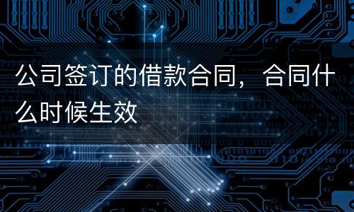 公司签订的借款合同，合同什么时候生效