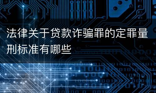 法律关于贷款诈骗罪的定罪量刑标准有哪些